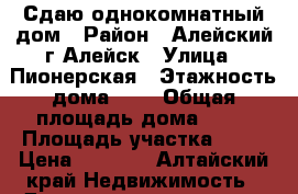 Сдаю однокомнатный дом › Район ­ Алейский г.Алейск › Улица ­ Пионерская › Этажность дома ­ 1 › Общая площадь дома ­ 20 › Площадь участка ­ 10 › Цена ­ 3 000 - Алтайский край Недвижимость » Дома, коттеджи, дачи аренда   . Алтайский край